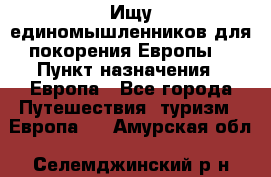 Ищу единомышленников для покорения Европы. › Пункт назначения ­ Европа - Все города Путешествия, туризм » Европа   . Амурская обл.,Селемджинский р-н